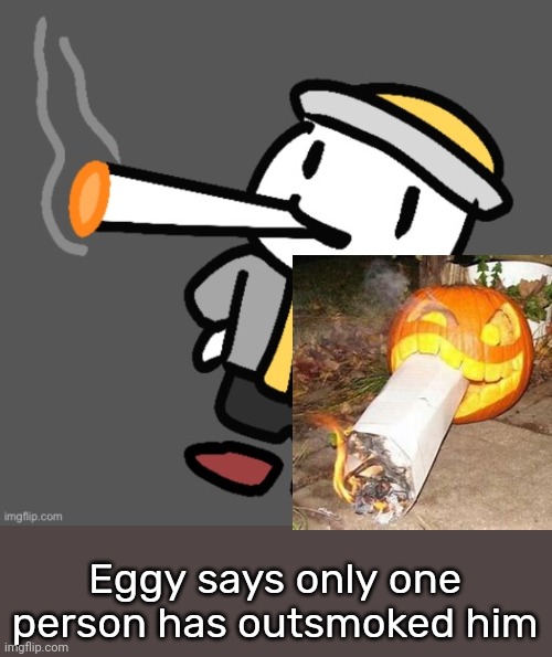 Eggy vs Pumpkin | Eggy says only one person has outsmoked him | image tagged in eggy smoking | made w/ Imgflip meme maker
