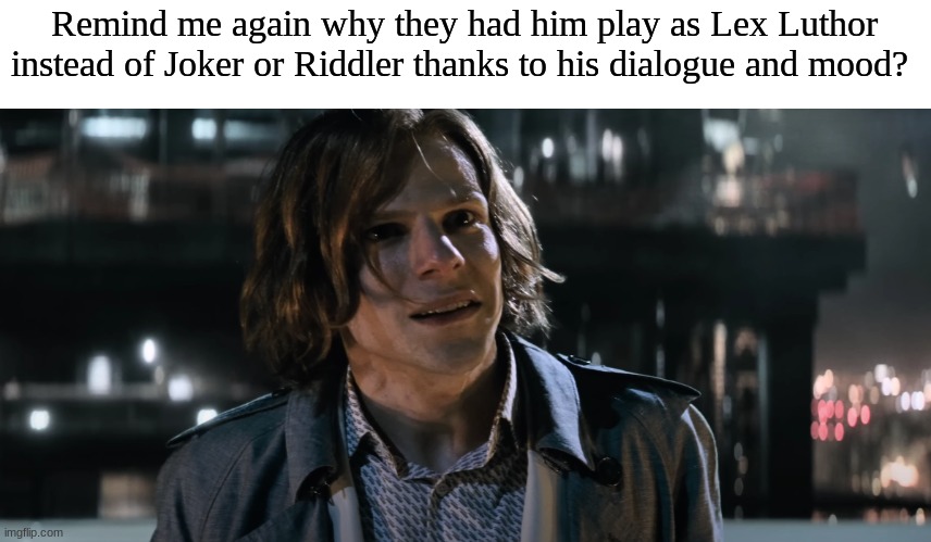 Jesse Eisenberg role in the DCEU | Remind me again why they had him play as Lex Luthor instead of Joker or Riddler thanks to his dialogue and mood? | image tagged in memes,movies,dc comics,dceu,celebrity | made w/ Imgflip meme maker