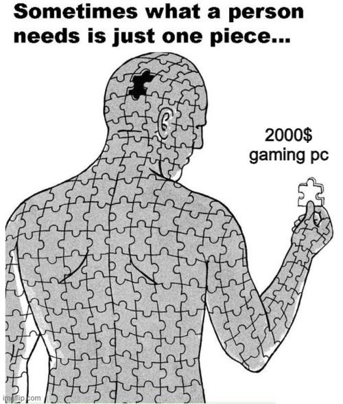 I'm missing it. I can feel it | 2000$ gaming pc | image tagged in sometimes what a person needs is just one piece,memes,funny,lol,relatable | made w/ Imgflip meme maker