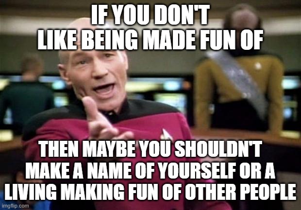 Take Notes "Politically Incorrect" Comedians | IF YOU DON'T LIKE BEING MADE FUN OF; THEN MAYBE YOU SHOULDN'T MAKE A NAME OF YOURSELF OR A LIVING MAKING FUN OF OTHER PEOPLE | image tagged in startrek,comedy,political correctness,comedian | made w/ Imgflip meme maker
