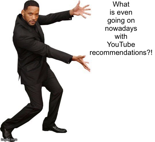 Tada Will smith | What is even going on nowadays with YouTube recommendations?! | image tagged in tada will smith | made w/ Imgflip meme maker