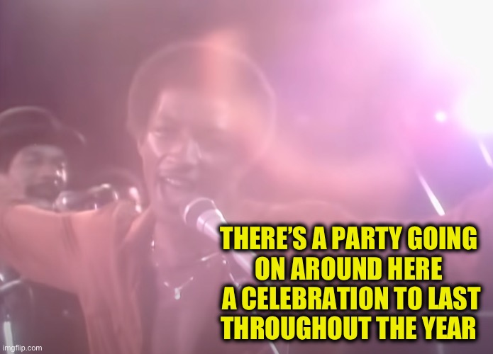 Kool And The Gang After Trump Loses In 2020 Election | THERE’S A PARTY GOING 
ON AROUND HERE 
A CELEBRATION TO LAST
THROUGHOUT THE YEAR | image tagged in kool and the gang after trump loses in 2020 election | made w/ Imgflip meme maker