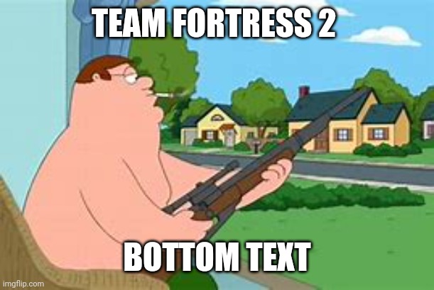 Holy shit is tf2 sniper | TEAM FORTRESS 2; BOTTOM TEXT | image tagged in peter griffin sniper,the sniper tf2 meme,tf2,team fortress 2 | made w/ Imgflip meme maker