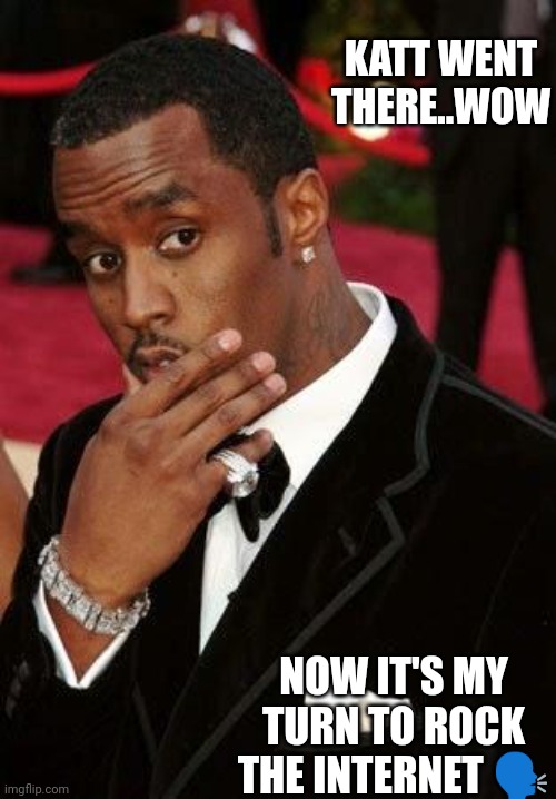 Jroc113 | KATT WENT THERE..WOW; NOW IT'S MY TURN TO ROCK THE INTERNET 🗣️ | image tagged in puff daddy stroking chin | made w/ Imgflip meme maker