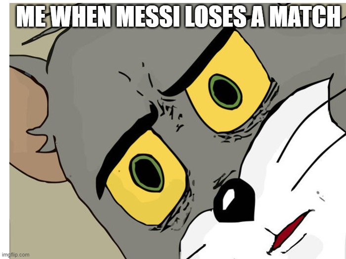 No one beats Messi | ME WHEN MESSI LOSES A MATCH | image tagged in unsettled tom | made w/ Imgflip meme maker