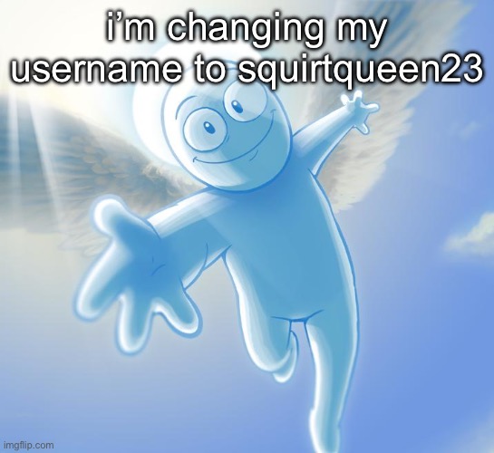 need | i’m changing my username to squirtqueen23 | image tagged in angel | made w/ Imgflip meme maker