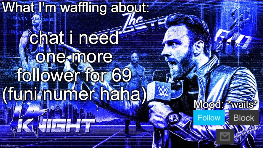 The Megastar LA Knight | chat i need one more follower for 69 (funi numer haha); *waits* | image tagged in the megastar la knight | made w/ Imgflip meme maker