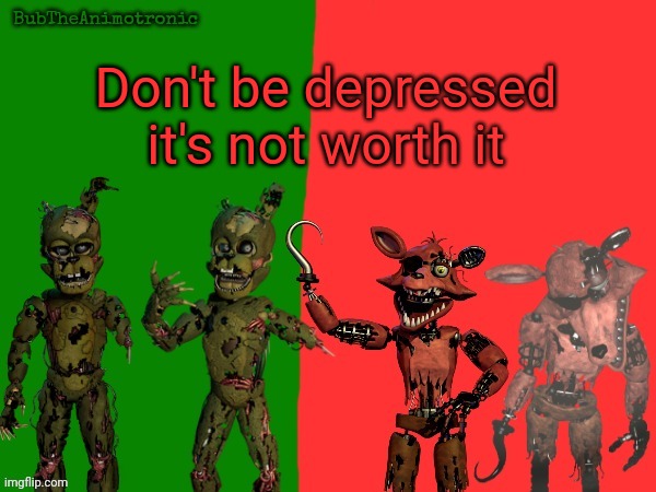 Cool BubTheAnimotronic Temp | Don't be depressed it's not worth it | image tagged in cool bubtheanimotronic temp | made w/ Imgflip meme maker