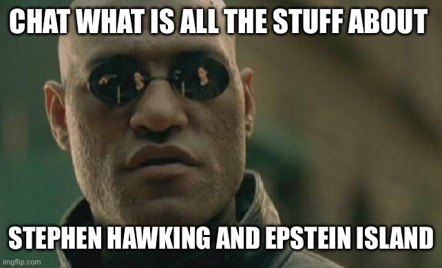 very confused | CHAT WHAT IS ALL THE STUFF ABOUT; STEPHEN HAWKING AND EPSTEIN ISLAND | image tagged in memes,matrix morpheus | made w/ Imgflip meme maker