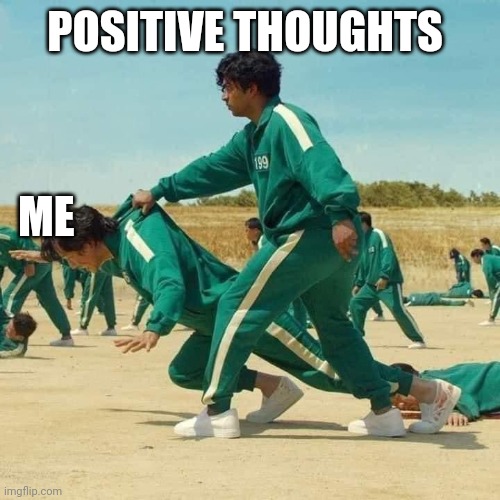 Save Life Calamar | POSITIVE THOUGHTS; ME | image tagged in save life calamar | made w/ Imgflip meme maker