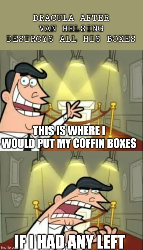 Hehe dracula | DRACULA AFTER VAN HELSING DESTROYS ALL HIS BOXES; THIS IS WHERE I WOULD PUT MY COFFIN BOXES; IF I HAD ANY LEFT | image tagged in memes,this is where i'd put my trophy if i had one,bram stoker,dracula,gothic horror | made w/ Imgflip meme maker