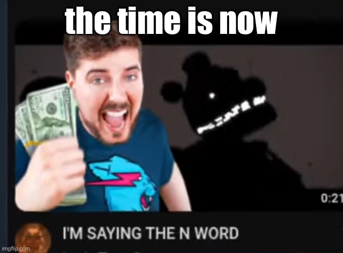 Mr breast | the time is now | image tagged in mr breast | made w/ Imgflip meme maker