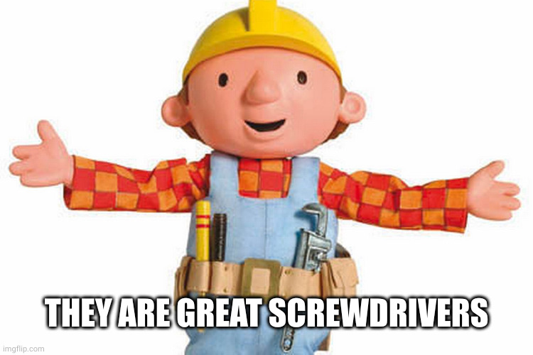 bob the builder | THEY ARE GREAT SCREWDRIVERS | image tagged in bob the builder | made w/ Imgflip meme maker