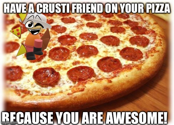 You are awesome! | HAVE A CRUSTI FRIEND ON YOUR PIZZA; BECAUSE YOU ARE AWESOME! | image tagged in coming out pizza,crusti,dave and bambi,you are awesome | made w/ Imgflip meme maker