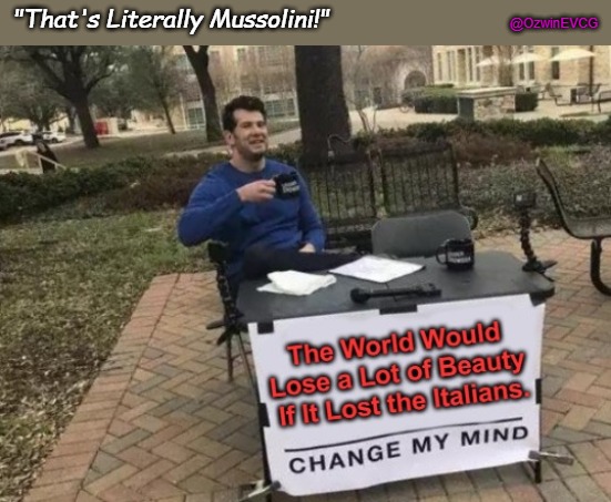 "That's Literally Mussolini!" | "That's Literally Mussolini!"; @OzwinEVCG | image tagged in change my mind,italy,italians,italian,beauty,eternity | made w/ Imgflip meme maker