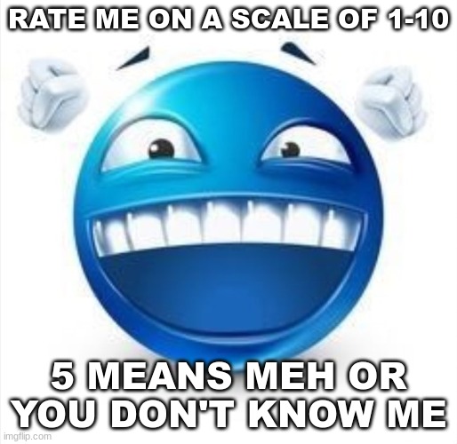bored | RATE ME ON A SCALE OF 1-10; 5 MEANS MEH OR YOU DON'T KNOW ME | image tagged in laughing blue guy | made w/ Imgflip meme maker