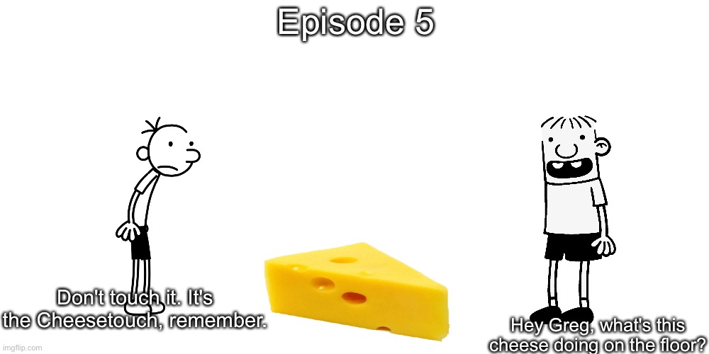 S10 - Cheesetouch | Episode 5; Don't touch it. It's the Cheesetouch, remember. Hey Greg, what's this cheese doing on the floor? | image tagged in memes | made w/ Imgflip meme maker