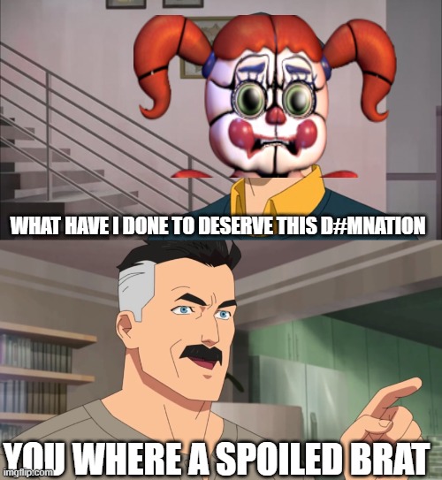 blame yourself for it | WHAT HAVE I DONE TO DESERVE THIS D#MNATION; YOU WHERE A SPOILED BRAT | image tagged in that's the neat part you don't,fnaf | made w/ Imgflip meme maker