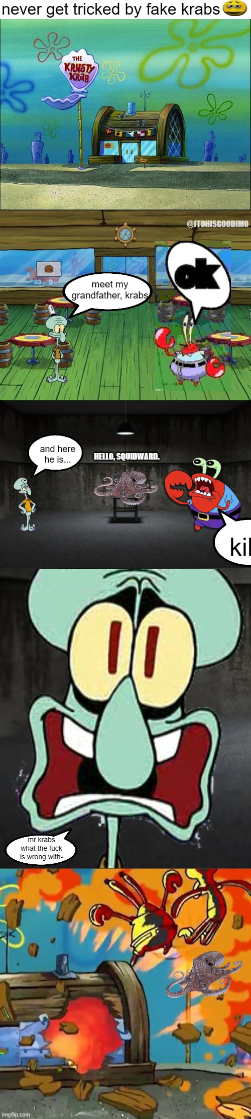 my own twist on absolutenutcase162 | never get tricked by fake krabs; @JTOHISGOODIMO; meet my grandfather, krabs; and here he is... HELLO, SQUIDWARD. kill; mr krabs what the fuck is wrong with- | made w/ Imgflip meme maker