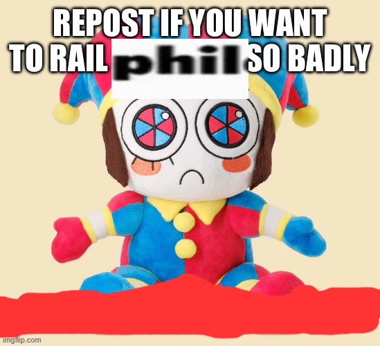 No i don't wanna rail Phil, yes i am starting a trend | image tagged in repost if you want to rail someone so bad or if you like pomni | made w/ Imgflip meme maker