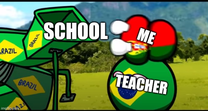 How my life ends | SCHOOL; ME; TEACHER | image tagged in you're going to brazil | made w/ Imgflip meme maker