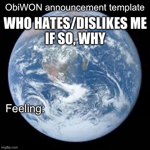 ObiWON announcement template | WHO HATES/DISLIKES ME
IF SO, WHY | image tagged in obiwon announcement template | made w/ Imgflip meme maker