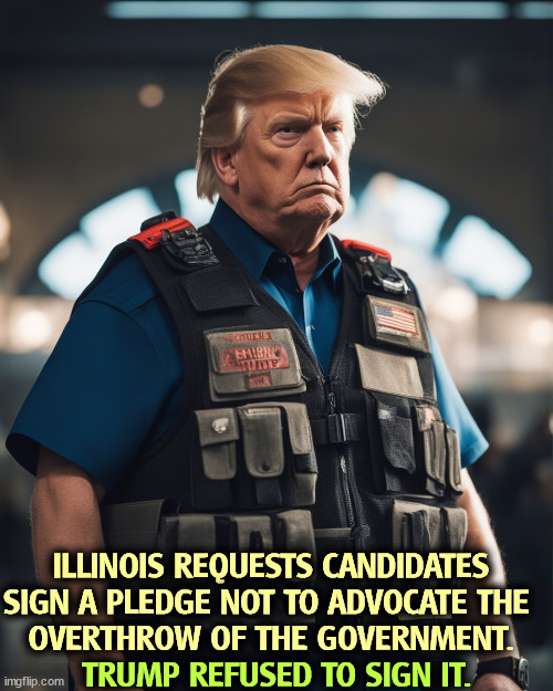 Nice bomb vest, isn't it? Everything Trump touches dies. | ILLINOIS REQUESTS CANDIDATES SIGN A PLEDGE NOT TO ADVOCATE THE 
OVERTHROW OF THE GOVERNMENT. TRUMP REFUSED TO SIGN IT. | image tagged in trump,overthrow,government,force,violence,bomb | made w/ Imgflip meme maker
