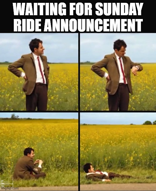 Mr bean waiting | WAITING FOR SUNDAY RIDE ANNOUNCEMENT | image tagged in mr bean waiting | made w/ Imgflip meme maker
