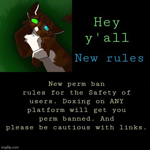 Rules are in place for saftey. | Hey y'all; New perm ban rules for the Safety of users. Doxing on ANY platform will get you perm banned. And please be cautious with links. New rules | image tagged in wispy temp | made w/ Imgflip meme maker