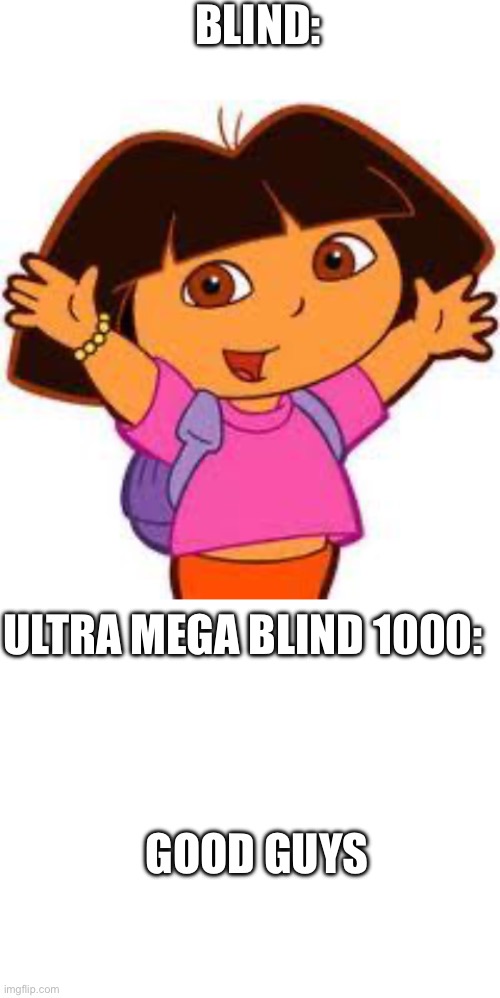 BLIND: ULTRA MEGA BLIND 1000: GOOD GUYS | image tagged in dora,blank white template | made w/ Imgflip meme maker