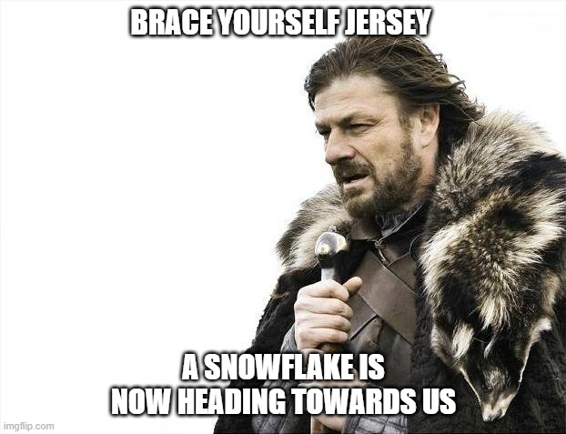jersey snow | BRACE YOURSELF JERSEY; A SNOWFLAKE IS NOW HEADING TOWARDS US | image tagged in memes,brace yourselves x is coming,urhome,lisa payne | made w/ Imgflip meme maker