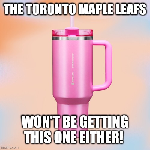 Pink Stanley Cup | THE TORONTO MAPLE LEAFS; WON'T BE GETTING THIS ONE EITHER! | image tagged in pink stanley cup | made w/ Imgflip meme maker