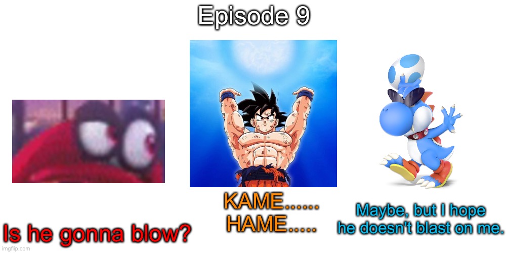 S10 - Kamehameha | Episode 9; Is he gonna blow? KAME...... HAME..... Maybe, but I hope he doesn't blast on me. | image tagged in memes,blank transparent square | made w/ Imgflip meme maker