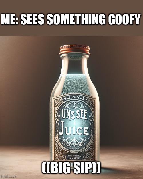 Unsee juice | ME: SEES SOMETHING GOOFY; ((BIG SIP)) | image tagged in unsee juice,goofy,goofy ahh,meme,funny,classic | made w/ Imgflip meme maker