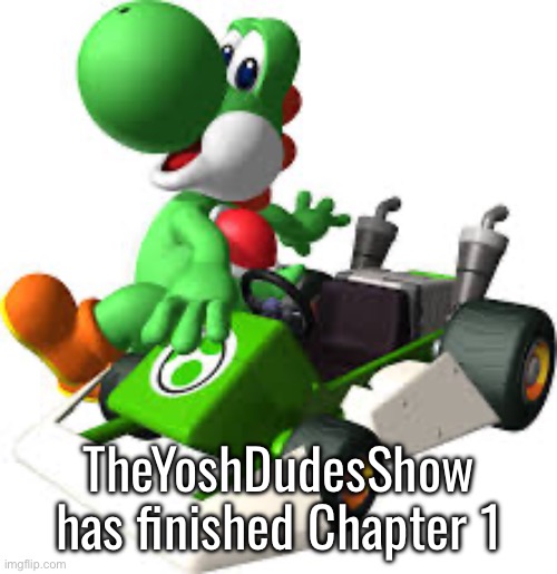 TheYoshDudesShow has finished Chapter 1 | made w/ Imgflip meme maker