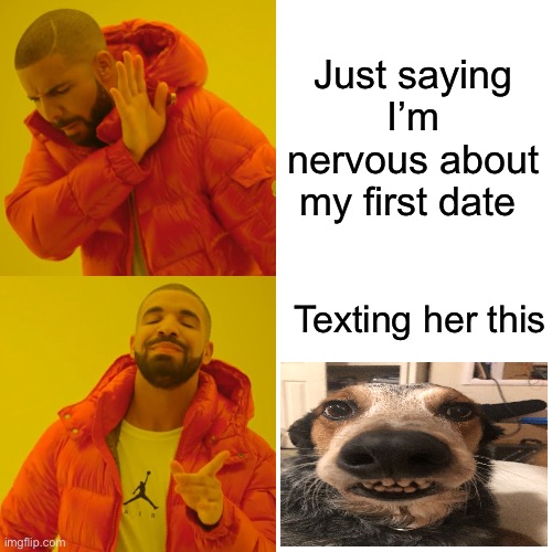 Drake Hotline Bling Meme | Just saying I’m nervous about my first date; Texting her this | image tagged in memes,drake hotline bling | made w/ Imgflip meme maker