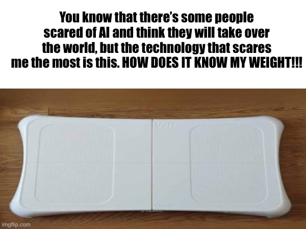 I did not know what Nintendo was cooking ?‍? | You know that there’s some people scared of AI and think they will take over the world, but the technology that scares me the most is this. HOW DOES IT KNOW MY WEIGHT!!! | image tagged in wii,scary,funny | made w/ Imgflip meme maker