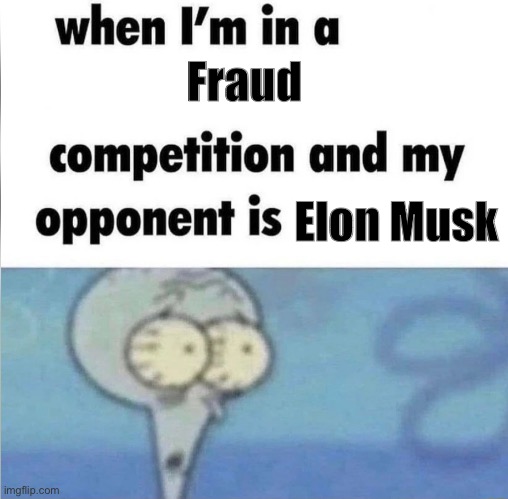 when I'm in a ___ competition and my opponent is ___ | Fraud; Elon Musk | image tagged in when i'm in a ___ competition and my opponent is ___,elon musk,fraud,memes,shitpost,leftists | made w/ Imgflip meme maker