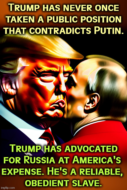 Trump has never once taken a public position that contradicts Putin. Trump has advocated for Russia at America's 
expense. He's a reliable, 
obedient slave. | image tagged in putin,control,trump,slave,servant,russia | made w/ Imgflip meme maker
