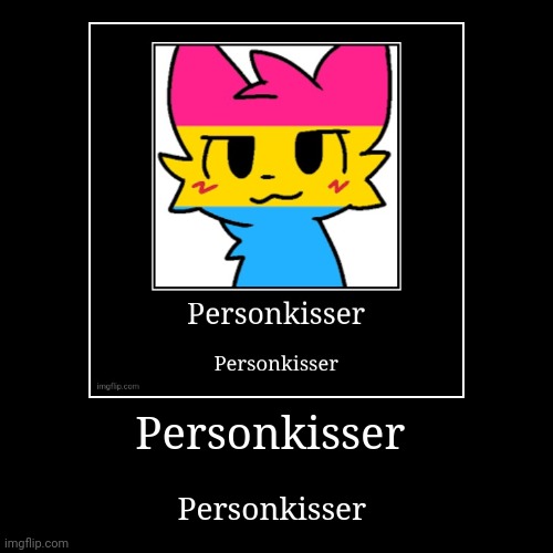 Personkisser  | Personkisser | Personkisser | image tagged in funny,demotivationals | made w/ Imgflip demotivational maker