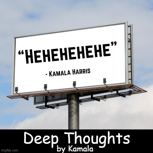 Always Inspirational | Deep Thoughts; by Kamala | image tagged in political humor,kamala harris,not the sharpest knife in the drawer,hire the best and the brightest,embarrassing,agenda | made w/ Imgflip meme maker