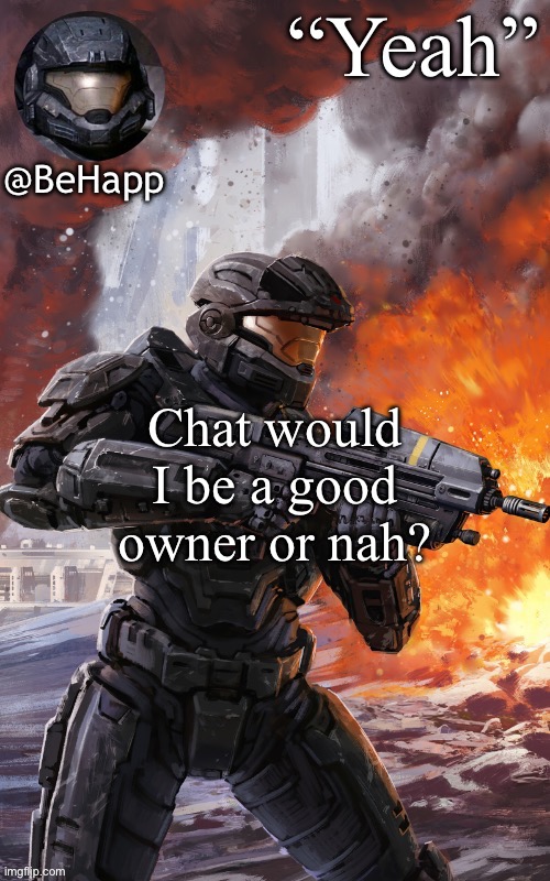 BeHapps noble 6 temp | Chat would I be a good owner or nah? | image tagged in behapps noble 6 temp | made w/ Imgflip meme maker
