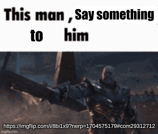 This man, _____ him | Say something; to; https://imgflip.com/i/8bi1x9?nerp=1704575179#com29312712 | image tagged in this man _____ him | made w/ Imgflip meme maker