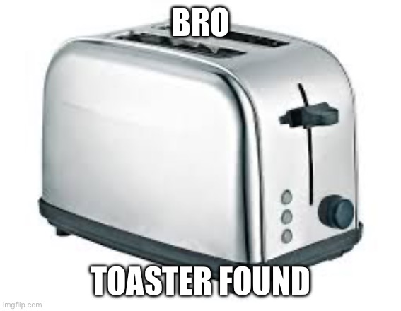 Toaster | BRO TOASTER FOUND | image tagged in toaster | made w/ Imgflip meme maker