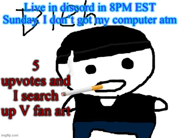 I wanna see how evil are u | Live in discord in 8PM EST Sunday. I don’t got my computer atm; 5 upvotes and I search up V fan art | image tagged in bleh | made w/ Imgflip meme maker
