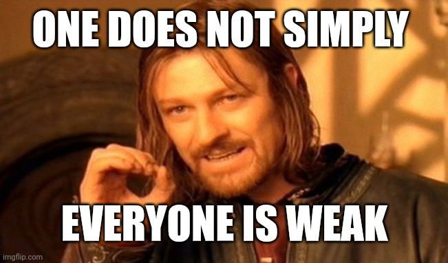 I'm getting weaker | ONE DOES NOT SIMPLY; EVERYONE IS WEAK | image tagged in memes,one does not simply,funny | made w/ Imgflip meme maker