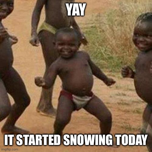 yippee | YAY; IT STARTED SNOWING TODAY | image tagged in memes,third world success kid | made w/ Imgflip meme maker