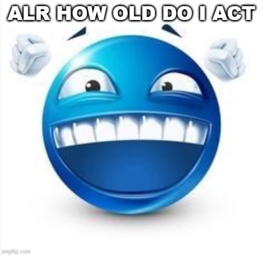 trend time again | ALR HOW OLD DO I ACT | image tagged in laughing blue guy | made w/ Imgflip meme maker