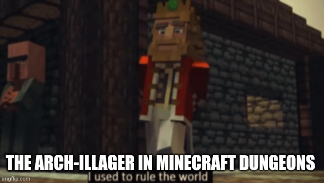 I used to rule the world | THE ARCH-ILLAGER IN MINECRAFT DUNGEONS | image tagged in i used to rule the world | made w/ Imgflip meme maker