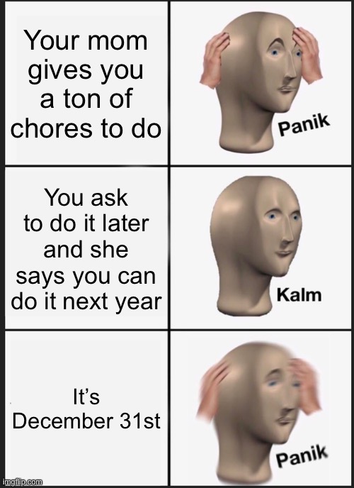 Sooooooooo funny mom | Your mom gives you a ton of chores to do; You ask to do it later and she says you can do it next year; It’s December 31st | image tagged in memes,panik kalm panik | made w/ Imgflip meme maker